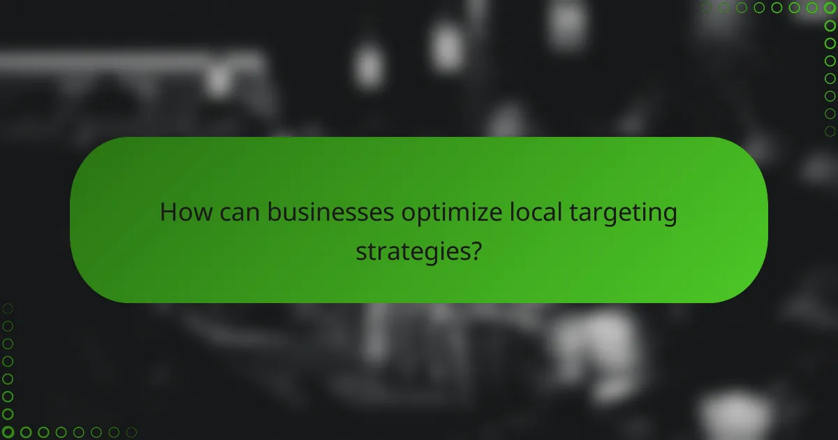 How can businesses optimize local targeting strategies?