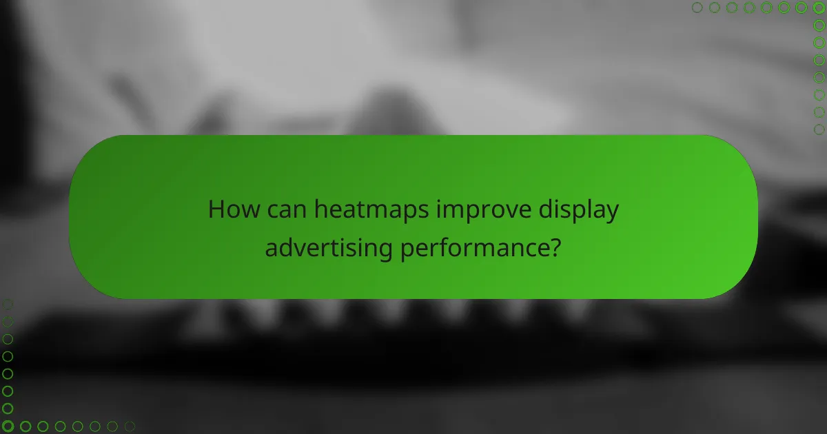 How can heatmaps improve display advertising performance?