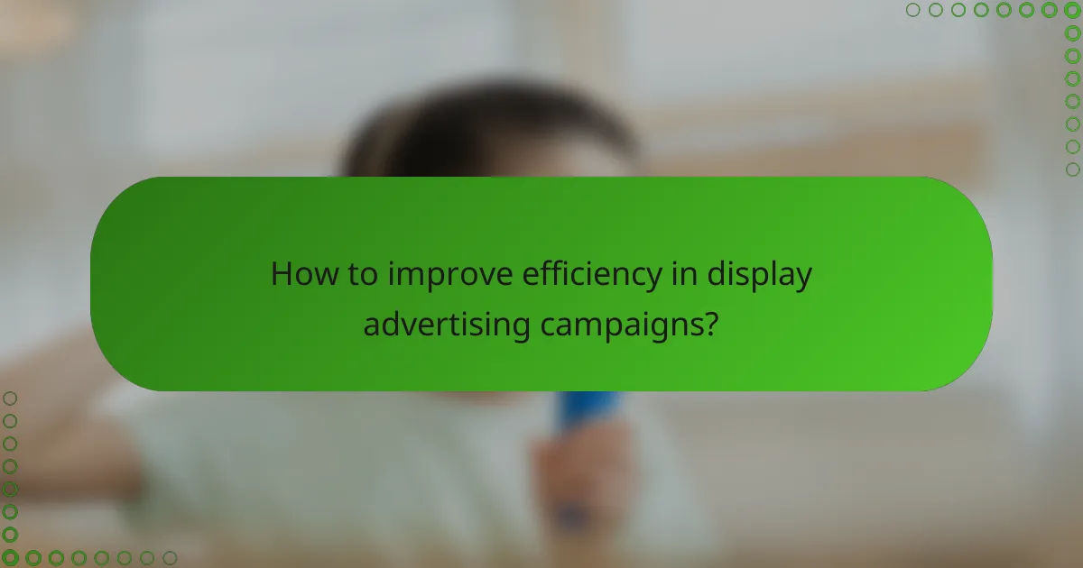 How to improve efficiency in display advertising campaigns?