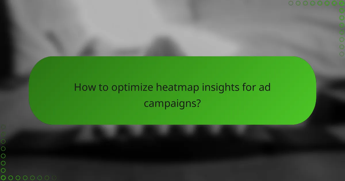 How to optimize heatmap insights for ad campaigns?