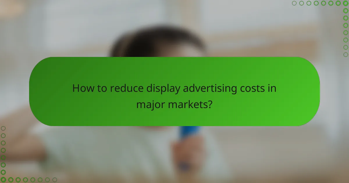 How to reduce display advertising costs in major markets?