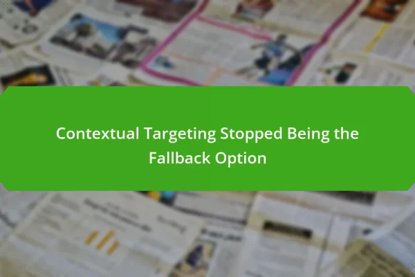Contextual Targeting Stopped Being the Fallback Option