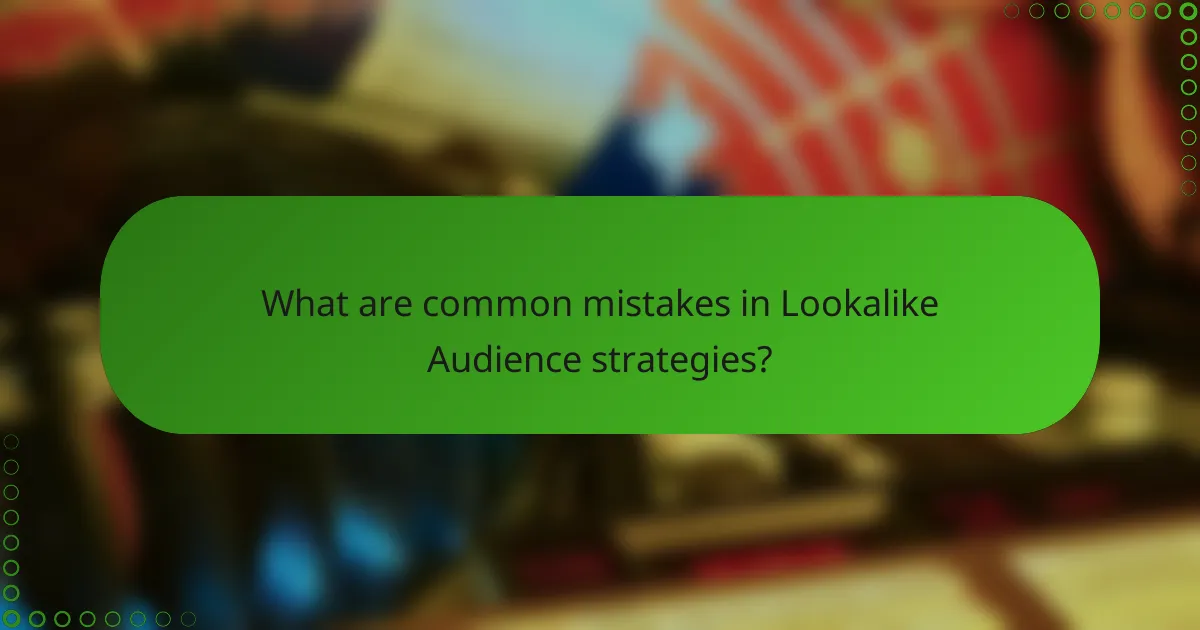 What are common mistakes in Lookalike Audience strategies?