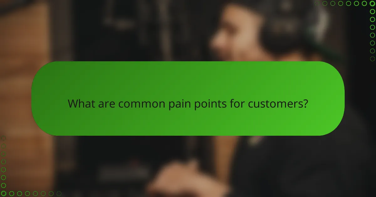 What are common pain points for customers?