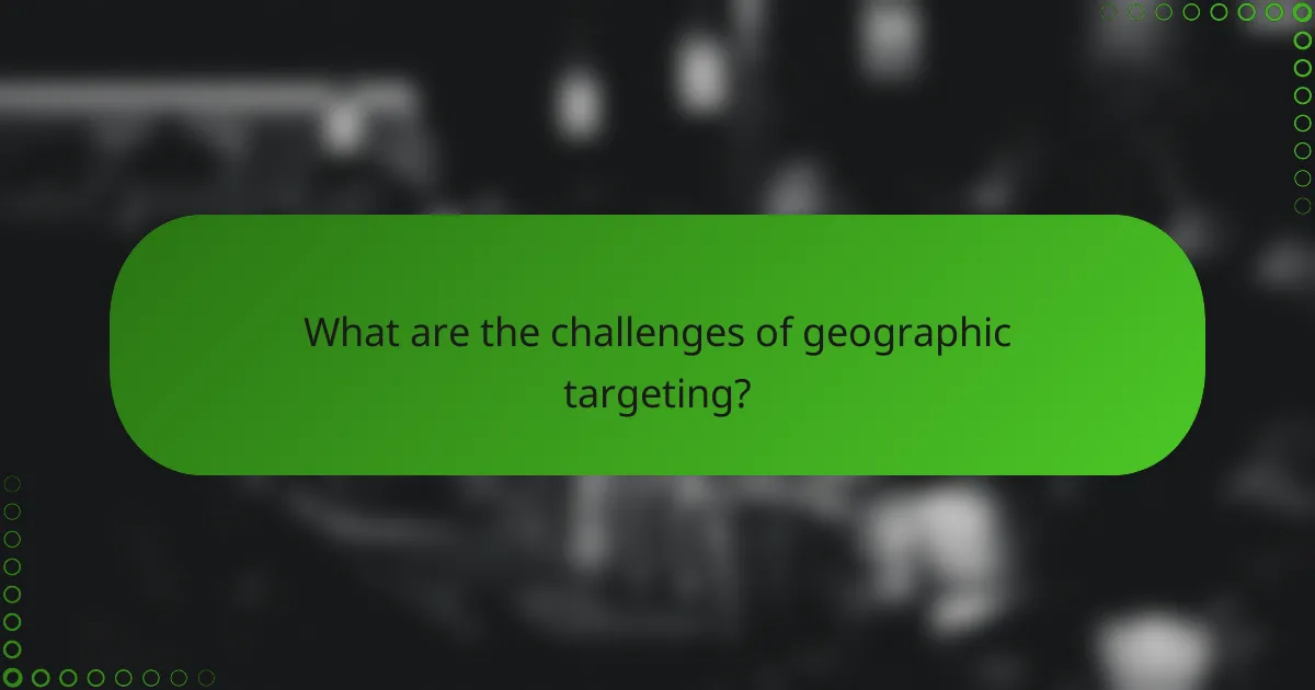 What are the challenges of geographic targeting?