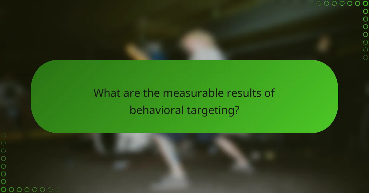 What are the measurable results of behavioral targeting?