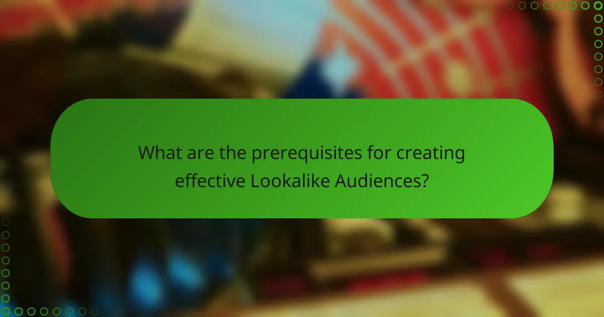 What are the prerequisites for creating effective Lookalike Audiences?