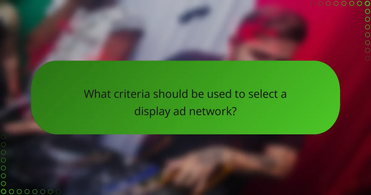 What criteria should be used to select a display ad network?