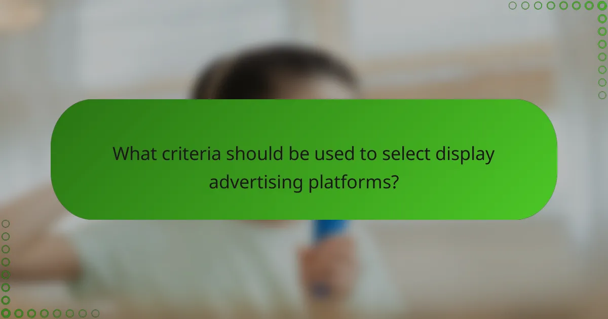 What criteria should be used to select display advertising platforms?