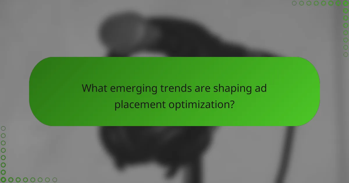 What emerging trends are shaping ad placement optimization?