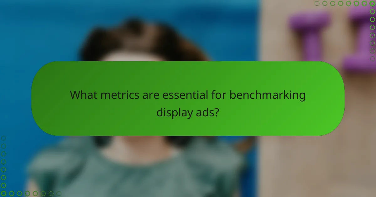 What metrics are essential for benchmarking display ads?